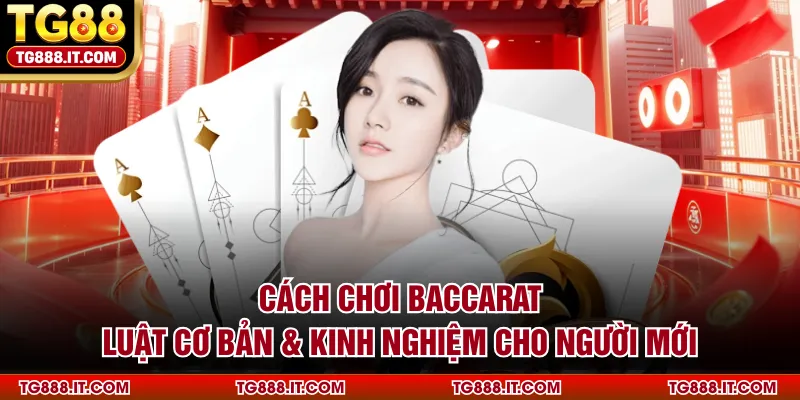 Cách Chơi Baccarat | Luật Cơ Bản & Kinh Nghiệm Cho Người Mới