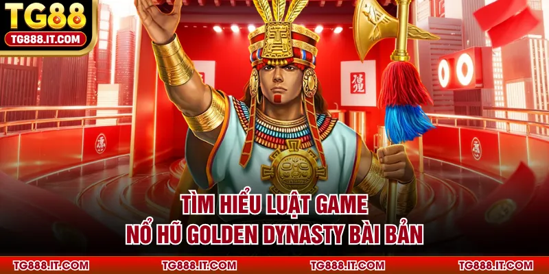 Tìm hiểu luật game nổ hũ Golden Dynasty bài bản